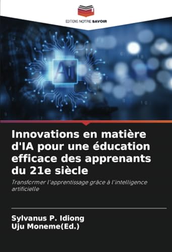 Innovations en matière d'IA pour une éducation efficace des apprenants du 21e siècle: Transformer l'apprentissage grâce à l'intelligence artificielle von Editions Notre Savoir