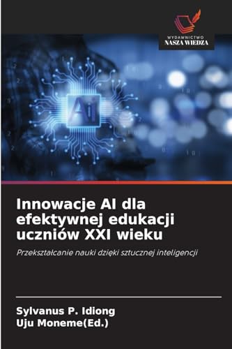 Innowacje AI dla efektywnej edukacji uczniów XXI wieku: Przekształcanie nauki dzięki sztucznej inteligencji: Przekszta¿canie nauki dzi¿ki sztucznej inteligencji von Wydawnictwo Nasza Wiedza