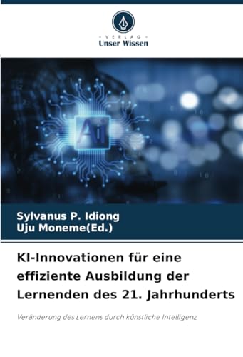 KI-Innovationen für eine effiziente Ausbildung der Lernenden des 21. Jahrhunderts: Veränderung des Lernens durch künstliche Intelligenz von Verlag Unser Wissen
