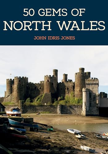 50 Gems of North Wales: The History & Heritage of the Most Iconic Places