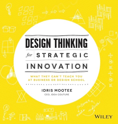 Design Thinking For Strategic Innovation: What They Can't Teach You at Business or Design School