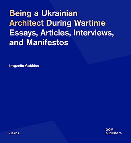 Being a Ukrainian Architect During Wartime: Essays, Articles, Interviews, and Manifestos (Grundlagen/Basics)
