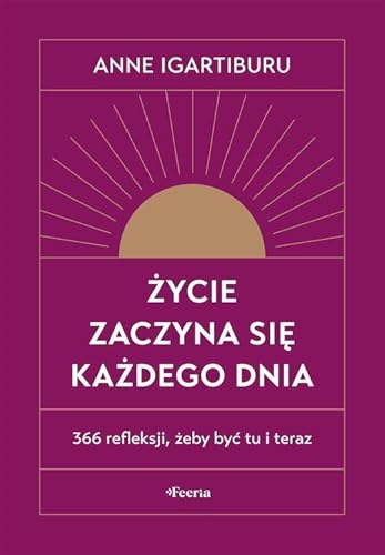 Życie zaczyna się każdego dnia 366 refleksji, żeby być tu i teraz von Feeria