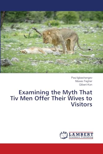 Examining the Myth That Tiv Men Offer Their Wives to Visitors: DE von LAP LAMBERT Academic Publishing