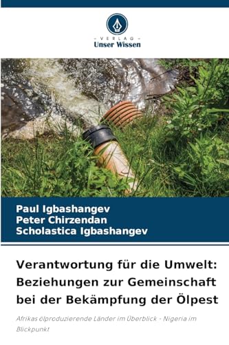 Verantwortung für die Umwelt: Beziehungen zur Gemeinschaft bei der Bekämpfung der Ölpest: Afrikas ölproduzierende Länder im Überblick - Nigeria im Blickpunkt von Verlag Unser Wissen