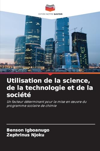 Utilisation de la science, de la technologie et de la société: Un facteur déterminant pour la mise en ¿uvre du programme scolaire de chimie von Editions Notre Savoir