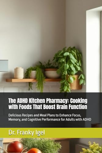 The ADHD Kitchen Pharmacy: Cooking with Foods That Boost Brain Function: Delicious Recipes and Meal Plans to Enhance Focus, Memory, and Cognitive Performance for Adults with ADHD von Independently published