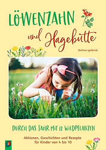 Löwenzahn und Hagebutte – Durch das Jahr mit 12 Wildpflanzen: Aktionen, Geschichten und Rezepte für Kinder von 4 bis 10 von Verlag An Der Ruhr