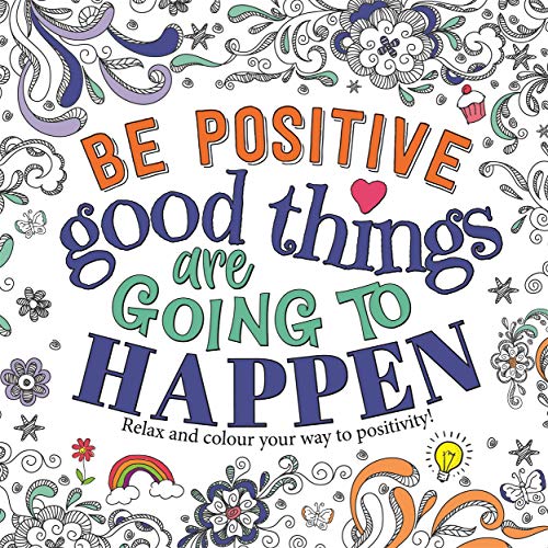 Be Positive: Good Things are Going to Happen (Mindful Colouring)