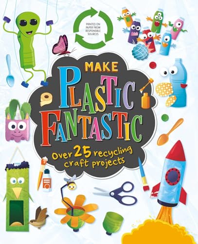 Make Plastic Fantastic: With Over 25 Recycling Craft Projects
