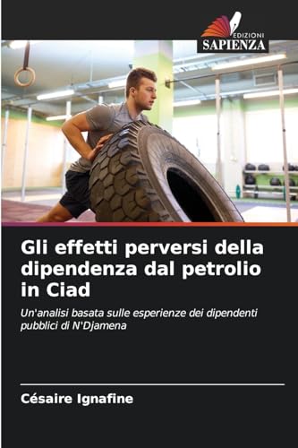 Gli effetti perversi della dipendenza dal petrolio in Ciad: Un'analisi basata sulle esperienze dei dipendenti pubblici di N'Djamena von Edizioni Sapienza