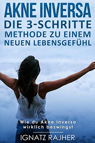 Die 3-Schritte Methode zu einem neuen Lebensgefühl / Akne Inversa: Die 3-Schritte Methode zu einem neuen Lebensgefühl (Wie du Akne Inversa wirklich bezwingst)