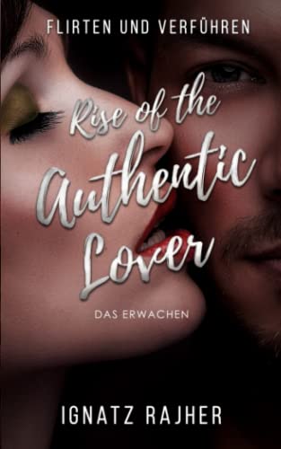 Flirten und Verführen: Rise of the Authentic Lover - Das Erwachen von Independently published