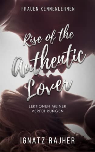 Frauen Kennenlernen: Rise of the Authentic Lover - Lektionen meiner Verführungen von Independently published