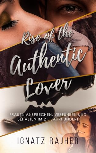 Rise of the Authentic Lover: Frauen ansprechen, verführen und behalten im 21. Jahrhundert Rise of the Authentic Lover: Frauen ansprechen, verführen und behalten im 21. Jahrhundert