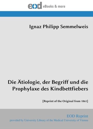 Die Ätiologie, der Begriff und die Prophylaxe des Kindbettfiebers: [Reprint of the Original from 1861]