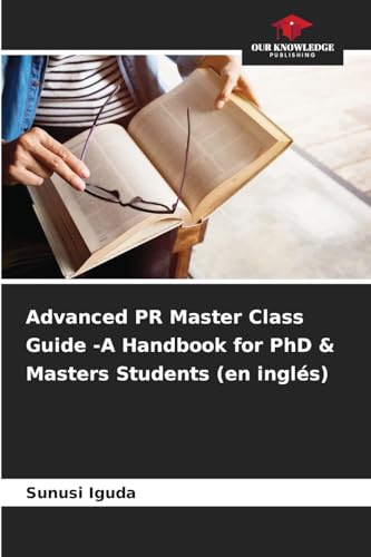 Advanced PR Master Class Guide -A Handbook for PhD & Masters Students (en inglés) von Our Knowledge Publishing
