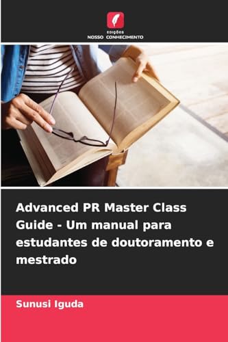 Advanced PR Master Class Guide - Um manual para estudantes de doutoramento e mestrado von Edições Nosso Conhecimento
