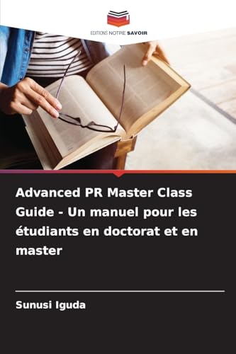 Advanced PR Master Class Guide - Un manuel pour les étudiants en doctorat et en master von Editions Notre Savoir