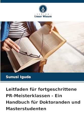 Leitfaden für fortgeschrittene PR-Meisterklassen - Ein Handbuch für Doktoranden und Masterstudenten von Verlag Unser Wissen