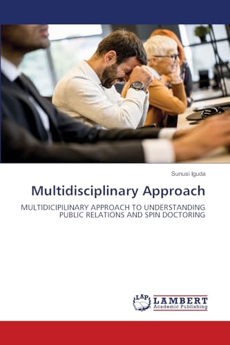 Multidisciplinary Approach: MULTIDICIPILINARY APPROACH TO UNDERSTANDING PUBLIC RELATIONS AND SPIN DOCTORING von LAP LAMBERT Academic Publishing
