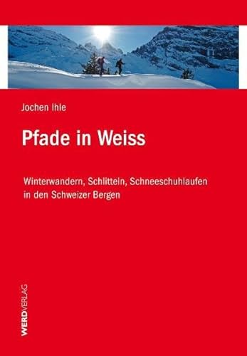 Pfade in Weiss: Winterwandern, Schlitteln, Schneeschuhlaufen in den Schweizer Bergen von Weber Verlag AG