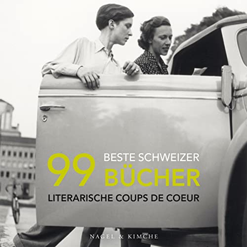 99 beste Schweizer Bücher: Literarische Coups de Coeur | Best-off der schweizer Literaturwelt | Voller bekannter und unbekannter Autorinnen und Autoren von Nagel & Kimche