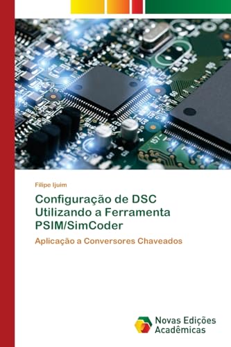 Configuração de DSC Utilizando a Ferramenta PSIM/SimCoder: Aplicação a Conversores Chaveados von Novas Edições Acadêmicas