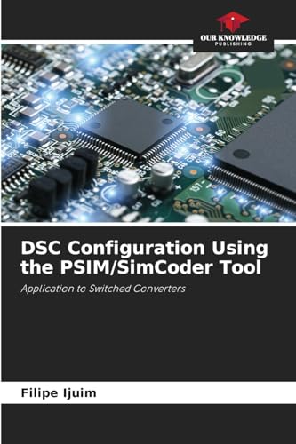 DSC Configuration Using the PSIM/SimCoder Tool: Application to Switched Converters von Our Knowledge Publishing