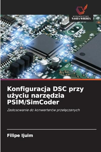 Konfiguracja DSC przy u¿yciu narz¿dzia PSIM/SimCoder: Zastosowanie do konwerterów prze¿¿czanych von Wydawnictwo Nasza Wiedza