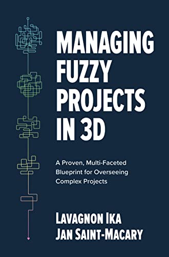Managing Fuzzy Projects in 3D: A Proven, Multi-Faceted Blueprint for Overseeing Complex Projects Managing Fuzzy Projects in 3D: A Proven, Multi-Faceted Blueprint for Overseeing Complex Projects