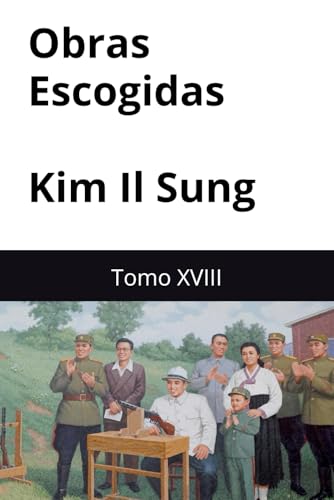 Obras Es cogidas de Kim Il Sung: Tomo XVIII Obras Es cogidas de Kim Il Sung: Tomo XVIII von Independently published