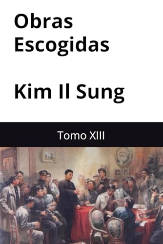 Obras Escogidas de Kim Il Sung: Tomo XIII Obras Escogidas de Kim Il Sung: Tomo XIII von Independently published