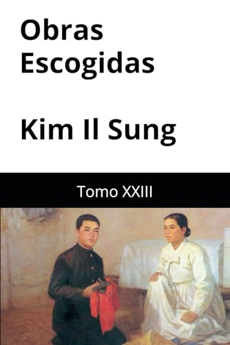 Obras Escogidas de Kim Il Sung: Tomo XXIII Obras Escogidas de Kim Il Sung: Tomo XXIII von Independently published