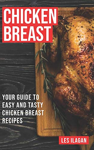 Chicken Breast: Your Guide To Easy And Tasty Chicken Breast Recipes von CREATESPACE