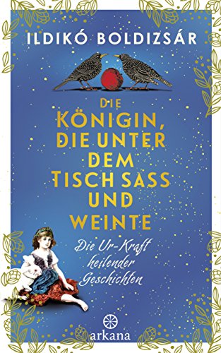 Die Königin, die unter dem Tisch saß und weinte: Die Ur-Kraft heilender Geschichten Die Königin, die unter dem Tisch saß und weinte: Die Ur-Kraft heilender Geschichten