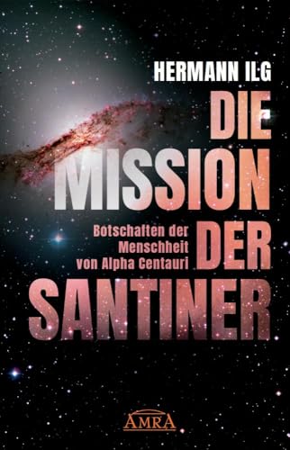 DIE MISSION DER SANTINER: Botschaften der Menschheit von Alpha Centauri von AMRA Verlag