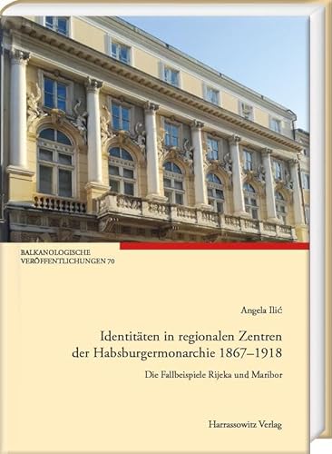 Identitäten in regionalen Zentren der Habsburgermonarchie 1867–1918: Die Fallbeispiele Rijeka und Maribor (Balkanologische Veröffentlichungen. Geschichte, Gesellschaft und Kultur in Südosteuropa) von Harrassowitz Verlag