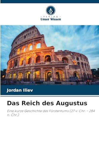 Das Reich des Augustus: Eine kurze Geschichte des Fürstentums (27 v. Chr. - 284 n. Chr.) von Verlag Unser Wissen