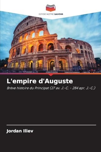 L'empire d'Auguste: Brève histoire du Principat (27 av. J.-C. - 284 apr. J.-C.) von Editions Notre Savoir