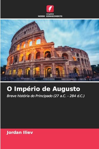 O Império de Augusto: Breve história do Principado (27 a.C. - 284 d.C.) von Edições Nosso Conhecimento