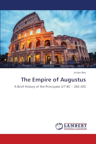 The Empire of Augustus: A Brief History of the Principate (27 BC – 284 AD) von LAP LAMBERT Academic Publishing