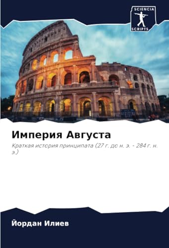 Империя Августа: Краткая история принципата (27 г. до н. э. - 284 г. н. э.): Kratkaq istoriq principata (27 g. do n. ä. - 284 g. n. ä.) von Sciencia Scripts