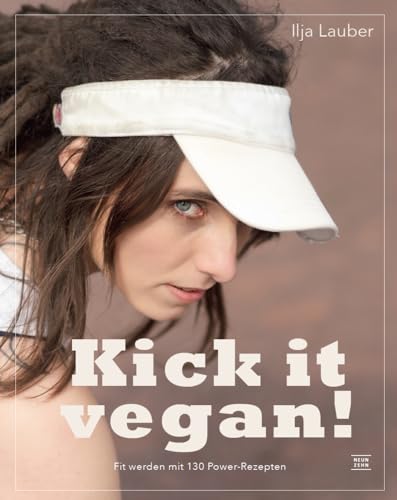 kick it vegan!: Vegan Abnehmen, Zunehmen oder Aufbauen mit Pflanzenkraft! Fit werden mit 130 Power-Rezepten von low- carb bis high fat und ... und Beispielplänen von Diät bis Massephase von Neun Zehn Verlag