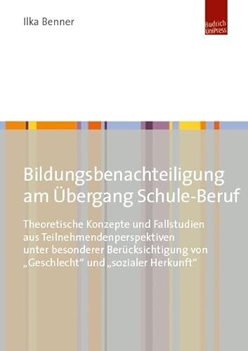 Bildungsbenachteiligung und Bildungsanlässe am Übergang Schule-Beruf: Eine Studie mit Fokus auf Bildung, Geschlecht und soziale Herkunft von Budrich UniPress