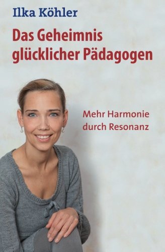 Das Geheimnis glücklicher Pädagogen: Mehr Harmonie durch Resonanz von CreateSpace Independent Publishing Platform