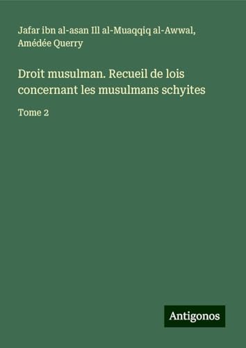 Droit musulman. Recueil de lois concernant les musulmans schyites: Tome 2 von Antigonos Verlag