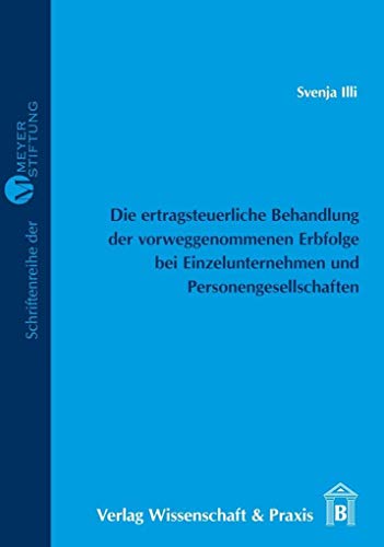 Die ertragsteuerliche Behandlung der vorweggenommenen Erbfolge bei Einzelunternehmen und Personengesellschaften (MEYER=STIFTUNG)