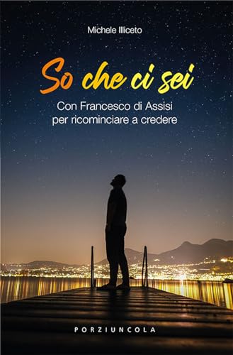 So che ci sei. Con Francesco di Assisi per ricominciare a credere von Porziuncola