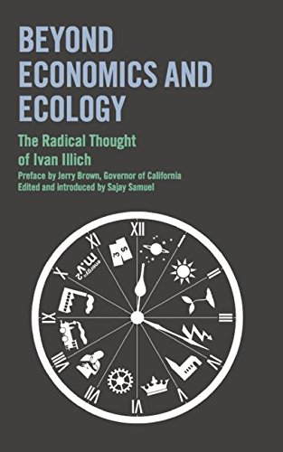 Beyond Economics and Ecology: The Radical Thought of Ivan Illich Beyond Economics and Ecology: The Radical Thought of Ivan Illich
